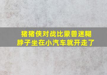 猪猪侠对战比蒙兽迷糊脖子坐在小汽车就开走了