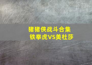 猪猪侠战斗合集铁拳虎VS美杜莎