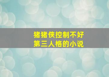 猪猪侠控制不好第三人格的小说