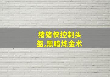 猪猪侠控制头盔,黑暗炼金术