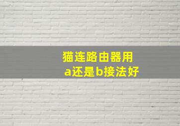 猫连路由器用a还是b接法好