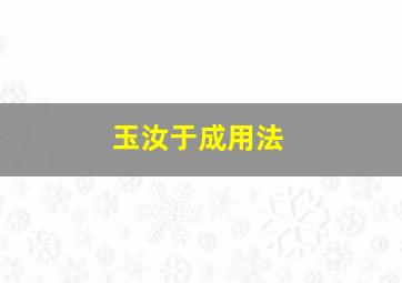 玉汝于成用法