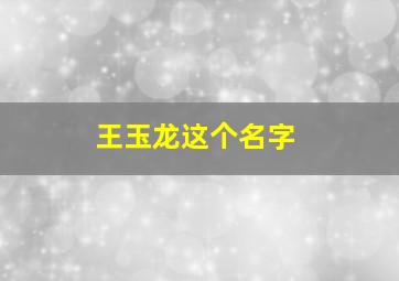 王玉龙这个名字