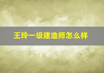 王玲一级建造师怎么样