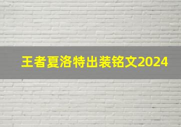 王者夏洛特出装铭文2024