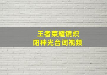 王者荣耀镜炽阳神光台词视频