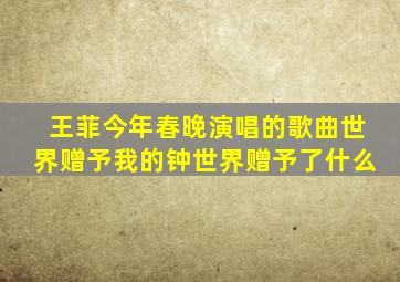 王菲今年春晚演唱的歌曲世界赠予我的钟世界赠予了什么