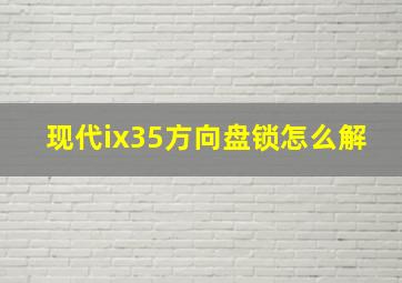 现代ix35方向盘锁怎么解