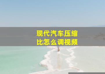 现代汽车压缩比怎么调视频