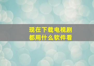 现在下载电视剧都用什么软件看