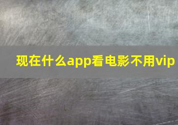 现在什么app看电影不用vip