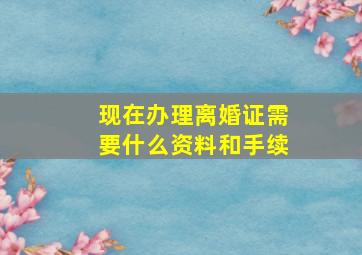 现在办理离婚证需要什么资料和手续