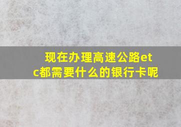 现在办理高速公路etc都需要什么的银行卡呢