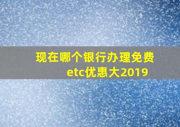 现在哪个银行办理免费etc优惠大2019