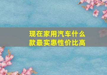 现在家用汽车什么款最实惠性价比高