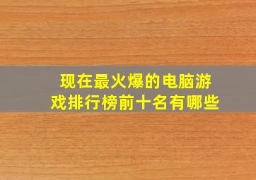 现在最火爆的电脑游戏排行榜前十名有哪些