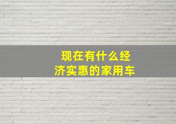 现在有什么经济实惠的家用车