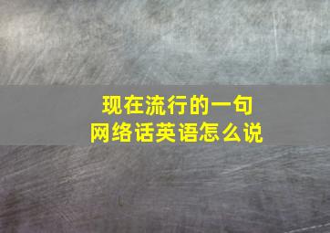 现在流行的一句网络话英语怎么说