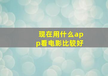 现在用什么app看电影比较好