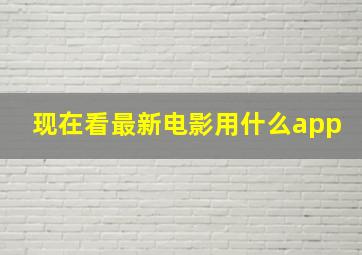 现在看最新电影用什么app