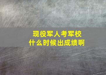 现役军人考军校什么时候出成绩啊