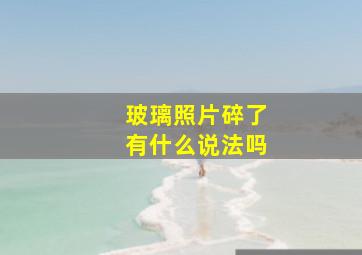 玻璃照片碎了有什么说法吗