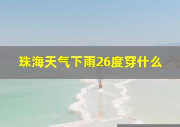 珠海天气下雨26度穿什么