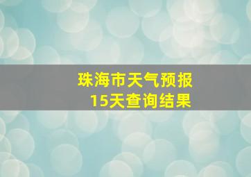 珠海市天气预报15天查询结果