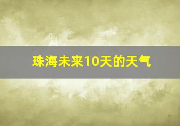 珠海未来10天的天气