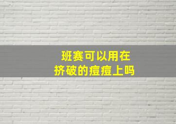 班赛可以用在挤破的痘痘上吗