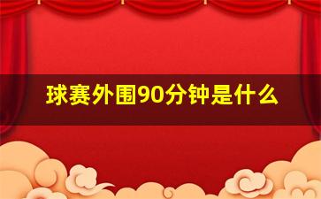 球赛外围90分钟是什么