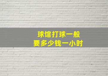 球馆打球一般要多少钱一小时