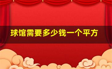 球馆需要多少钱一个平方