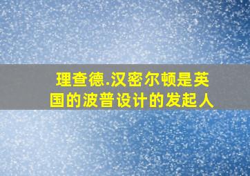 理查德.汉密尔顿是英国的波普设计的发起人