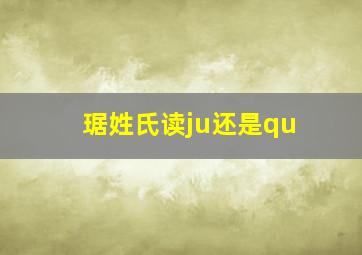 琚姓氏读ju还是qu