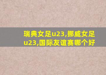 瑞典女足u23,挪威女足u23,国际友谊赛哪个好