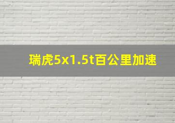 瑞虎5x1.5t百公里加速