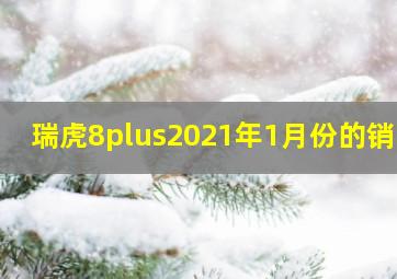 瑞虎8plus2021年1月份的销量