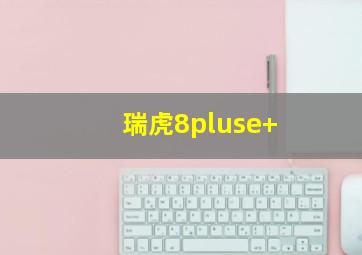 瑞虎8pluse+