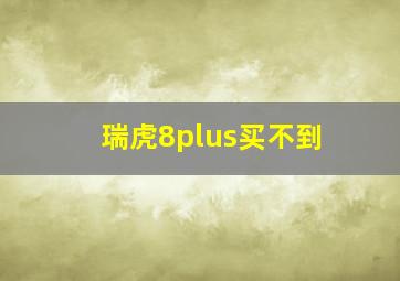 瑞虎8plus买不到