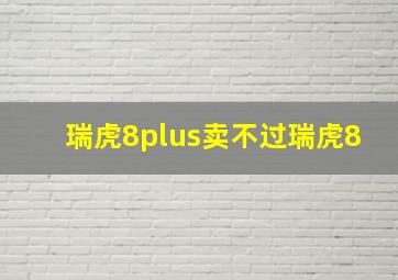 瑞虎8plus卖不过瑞虎8