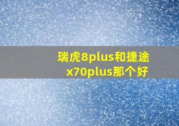 瑞虎8plus和捷途x70plus那个好