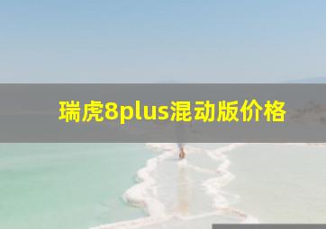 瑞虎8plus混动版价格