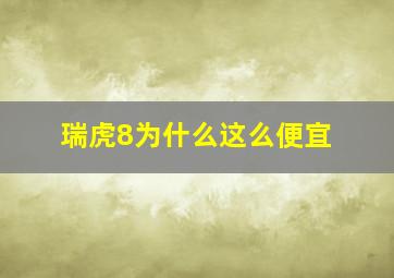 瑞虎8为什么这么便宜