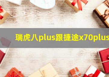 瑞虎八plus跟捷途x70plus