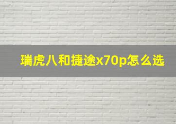 瑞虎八和捷途x70p怎么选