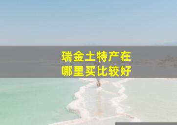 瑞金土特产在哪里买比较好