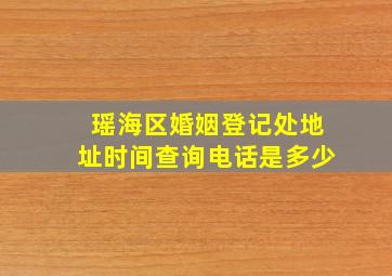 瑶海区婚姻登记处地址时间查询电话是多少