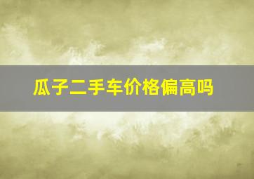 瓜子二手车价格偏高吗