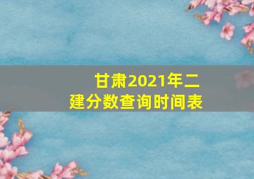 甘肃2021年二建分数查询时间表